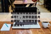 大学毕业后月薪揭秘，如何看待毕业后的薪资水平？，大学毕业后月薪揭秘，如何理性看待薪资水平？