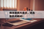 爆笑新闻大盘点，笑出腹肌的瞬间！