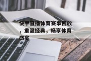 快手直播体育赛事回放，重温经典，畅享体育盛宴