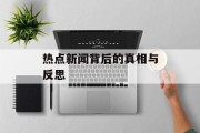 热点新闻背后的真相与反思