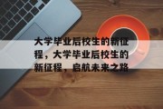 大学毕业后校生的新征程，大学毕业后校生的新征程，启航未来之路