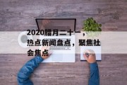 2020腊月二十一，热点新闻盘点，聚焦社会焦点