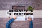 贵州师范大学考研分数线，关注这个重要因素！