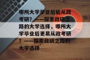 哪所大学毕业后能从政考研？——探索政研之路的大学选择，哪所大学毕业后更易从政考研？——探索政研之路的大学选择