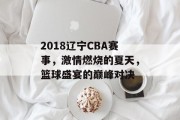2018辽宁CBA赛事，激情燃烧的夏天，篮球盛宴的巅峰对决