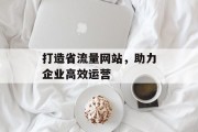打造省流量网站，助力企业高效运营