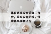体育赛事安全管理工作会，筑牢安全防线，保障赛事顺利进行