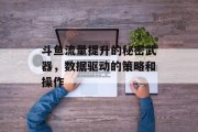 斗鱼流量提升的秘密武器，数据驱动的策略和操作