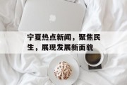 宁夏热点新闻，聚焦民生，展现发展新面貌