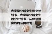 大学毕业后女生创业计划书，大学毕业后女生创业计划书，从梦想到实践的蓝图规划