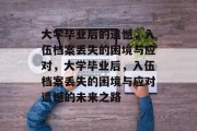 大学毕业后的遗憾，入伍档案丢失的困境与应对，大学毕业后，入伍档案丢失的困境与应对遗憾的未来之路