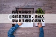 西藏大学毕业生遭遇不幸的悲情故事，西藏大学毕业生遭遇的悲情人生