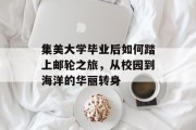 集美大学毕业后如何踏上邮轮之旅，从校园到海洋的华丽转身