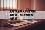 全球体量最大的体育赛事联盟，NBA的辉煌与挑战