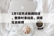 1月5日热点新闻综述，聚焦时事动态，洞察社会脉搏