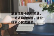 湖北流量卡选购网站，一站式购物体验，轻松找到心仪流量卡