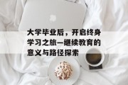 大学毕业后，开启终身学习之旅—继续教育的意义与路径探索