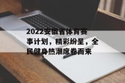 2022安徽省体育赛事计划，精彩纷呈，全民健身热潮席卷而来