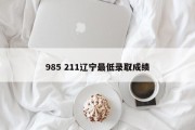 985 211辽宁最低录取成绩