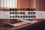 南京审计大学毕业后职业规划与展望，南京审计大学毕业后职业规划与展望