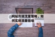 网站升级流量策略，如何实现流量倍增