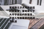 董明珠儿子大学毕业后的新篇章，董明珠儿子大学毕业后的新篇章，开启人生新篇章的挑战与机遇