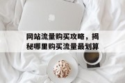 网站流量购买攻略，揭秘哪里购买流量最划算
