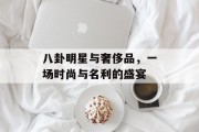 八卦明星与奢侈品，一场时尚与名利的盛宴