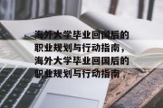 海外大学毕业回国后的职业规划与行动指南，海外大学毕业回国后的职业规划与行动指南