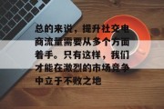 总的来说，提升社交电商流量需要从多个方面着手。只有这样，我们才能在激烈的市场竞争中立于不败之地