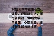 90后大学毕业生心态调整，迎接新生活，拥抱新挑战，90后大学毕业生，心态调整，迎接新生活与新挑战