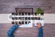 网站流量不够可爱？揭秘如何打造吸睛网站，吸引海量用户