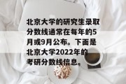 北京大学的研究生录取分数线通常在每年的5月或9月公布。下面是北京大学2022年的考研分数线信息。
