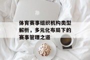 体育赛事组织机构类型解析，多元化布局下的赛事管理之道
