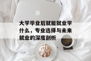 大学毕业后就能就业学什么，专业选择与未来就业的深度剖析