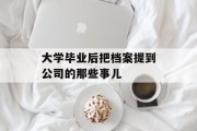 大学毕业后把档案提到公司的那些事儿