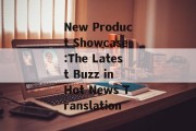 New Product Showcase:The Latest Buzz in Hot News Translation