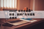 2022广东热点新闻摘录,回顾广东年度焦点事件 2022广东热点新闻摘录,回顾广东年度焦点事件