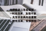 大学毕业二年后重聚——时光荏苒，友情不散，大学毕业两年后重聚，时光荏苒，友情依旧