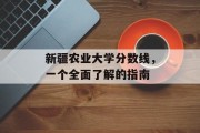 新疆农业大学分数线，一个全面了解的指南