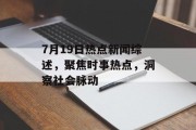 7月19日热点新闻综述，聚焦时事热点，洞察社会脉动