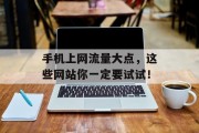 手机上网流量大点，这些网站你一定要试试！