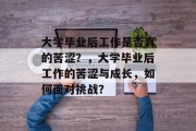 大学毕业后工作是否真的苦涩？，大学毕业后工作的苦涩与成长，如何面对挑战？