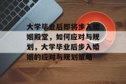 大学毕业后即将步入婚姻殿堂，如何应对与规划，大学毕业后步入婚姻的应对与规划策略