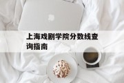 上海戏剧学院分数线查询指南