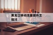 黑龙江移动流量提升之探讨