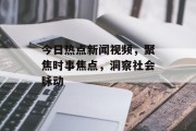 今日热点新闻视频，聚焦时事焦点，洞察社会脉动