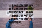 大学毕业后如何找回学籍号，大学毕业后找回学籍号的办法，直接明了地表达了用户的需求，即如何在大学毕业后找回学籍号。