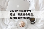 2021热点新闻论文综述，聚焦社会热点，探讨新闻传播趋势