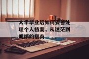 大学毕业后如何妥善处理个人档案，从迷茫到明晰的指南